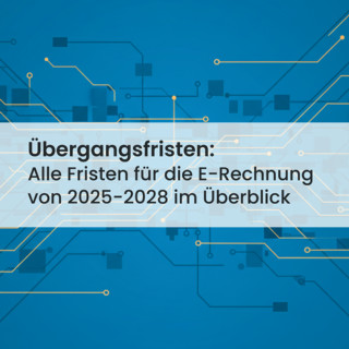 Übergangsfristen zur E-Rechnung 2025-2028: Ihr Fahrplan zur Compliance